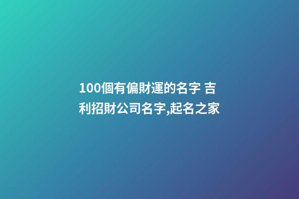 100個有偏財運的名字 吉利招財公司名字,起名之家-第1張-公司起名-玄機派